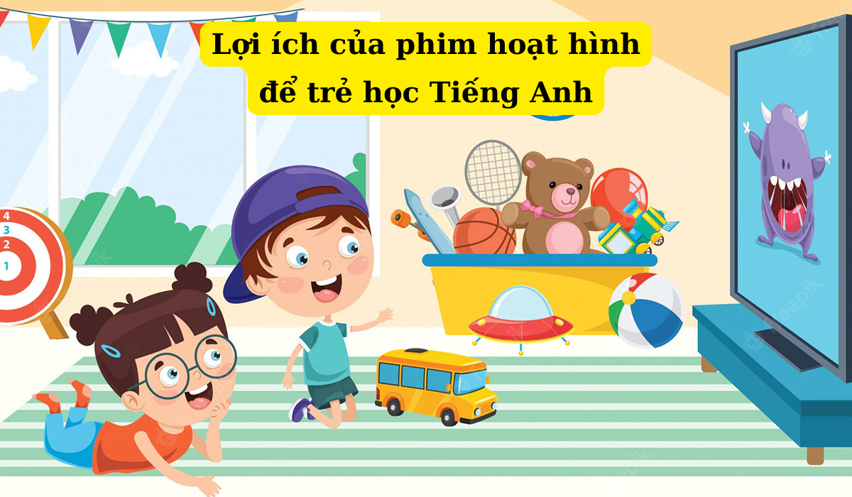 Lợi ích của việc sử dụng phim hoạt hình để giúp trẻ học Tiếng Anh